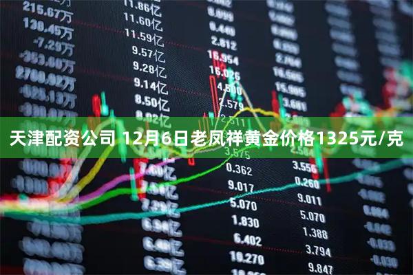 天津配资公司 12月6日老凤祥黄金价格1325元/克
