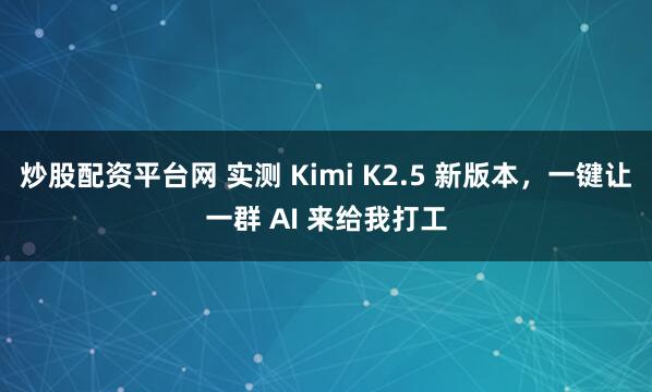 炒股配资平台网 实测 Kimi K2.5 新版本，一键让一群 AI 来给我打工