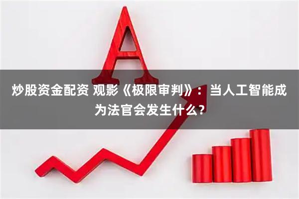 炒股资金配资 观影《极限审判》：当人工智能成为法官会发生什么？