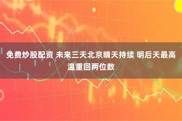 免费炒股配资 未来三天北京晴天持续 明后天最高温重回两位数