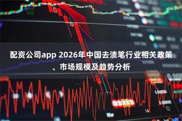 配资公司app 2026年中国去渍笔行业相关政策、市场规模及趋势分析
