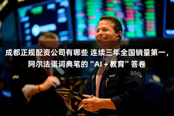 成都正规配资公司有哪些 连续三年全国销量第一，阿尔法蛋词典笔的“AI＋教育”答卷