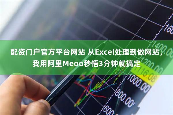 配资门户官方平台网站 从Excel处理到做网站，我用阿里Meoo秒悟3分钟就搞定