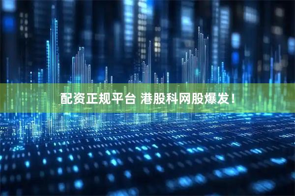 配资正规平台 港股科网股爆发!