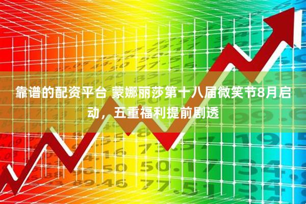 靠谱的配资平台 蒙娜丽莎第十八届微笑节8月启动,五重福利提前剧透